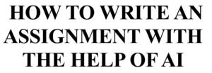 How to write an assignment with the help of AI